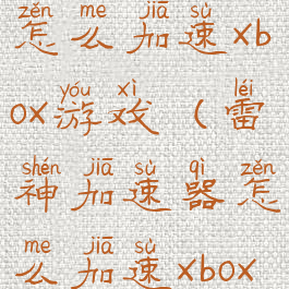 雷神加速器怎么加速xbox游戏(雷神加速器怎么加速xbox游戏)