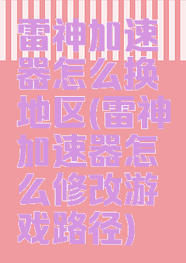 雷神加速器怎么换地区(雷神加速器怎么修改游戏路径)
