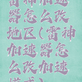 雷神加速器怎么改地区(雷神加速器怎么改加速模式)