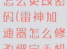 雷神加速器怎么更改密码(雷神加速器怎么修改绑定手机)