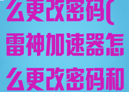 雷神加速器怎么更改密码(雷神加速器怎么更改密码和账号)