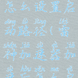 雷神加速器怎么设置启动路径(雷神加速器加速后怎么启动游戏)