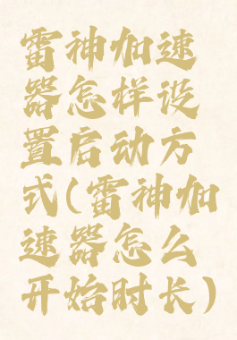 雷神加速器怎样设置启动方式(雷神加速器怎么开始时长)