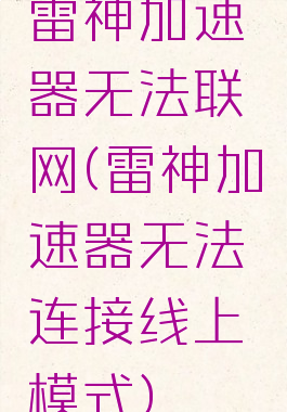 雷神加速器无法联网(雷神加速器无法连接线上模式)