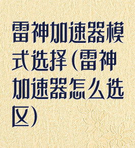 雷神加速器模式选择(雷神加速器怎么选区)