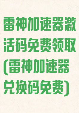 雷神加速器激活码免费领取(雷神加速器兑换码免费)