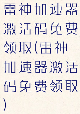 雷神加速器激活码免费领取(雷神加速器激活码免费领取)