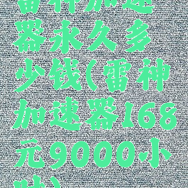 雷神加速器永久多少钱(雷神加速器168元9000小时)