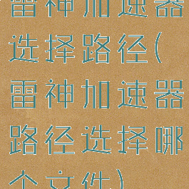 雷神加速器选择路径(雷神加速器路径选择哪个文件)