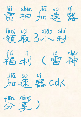 雷神加速器领取3小时福利(雷神加速器cdk分享)