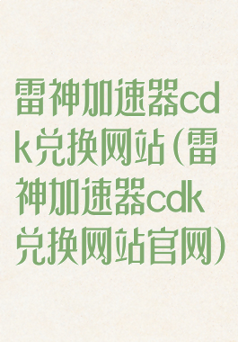 雷神加速器cdk兑换网站(雷神加速器cdk兑换网站官网)