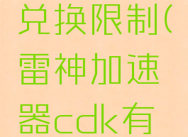雷神加速器cdk有兑换限制(雷神加速器cdk有兑换限制吗)