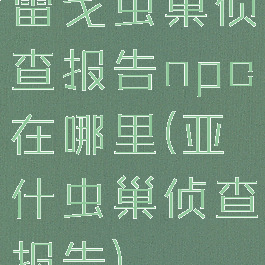 雷戈虫巢侦查报告npc在哪里(亚什虫巢侦查报告)
