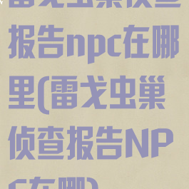 雷戈虫巢侦查报告npc在哪里(雷戈虫巢侦查报告NPC在哪)