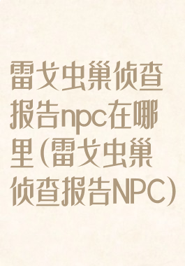 雷戈虫巢侦查报告npc在哪里(雷戈虫巢侦查报告NPC)