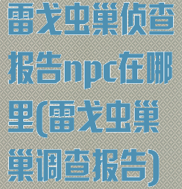 雷戈虫巢侦查报告npc在哪里(雷戈虫巢巢调查报告)
