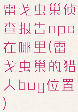 雷戈虫巢侦查报告npc在哪里(雷戈虫巢的猎人bug位置)