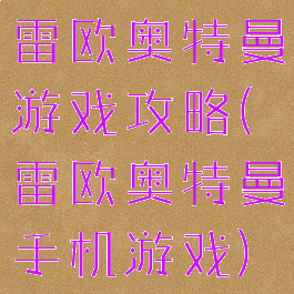 雷欧奥特曼游戏攻略(雷欧奥特曼手机游戏)