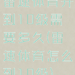 雷速体育升到10级需要多久(雷速体育怎么到10级)