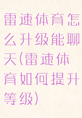 雷速体育怎么升级能聊天(雷速体育如何提升等级)