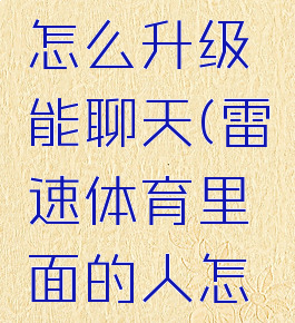 雷速体育怎么升级能聊天(雷速体育里面的人怎么加好友)