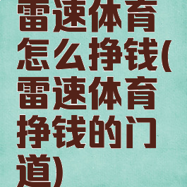 雷速体育怎么挣钱(雷速体育挣钱的门道)