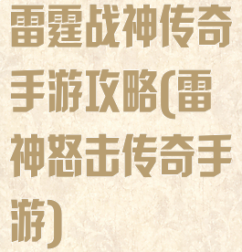 雷霆战神传奇手游攻略(雷神怒击传奇手游)