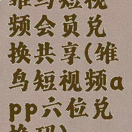 雏鸟短视频会员兑换共享(雏鸟短视频app六位兑换码)