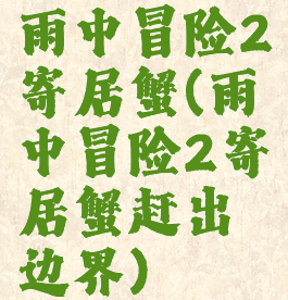 雨中冒险2寄居蟹(雨中冒险2寄居蟹赶出边界)