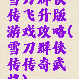 雪刀群侠传飞升版游戏攻略(雪刀群侠传传奇武将)