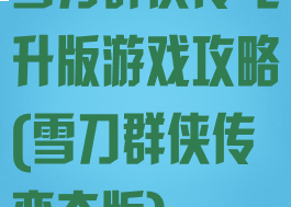雪刀群侠传飞升版游戏攻略(雪刀群侠传变态版)