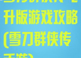 雪刀群侠传飞升版游戏攻略(雪刀群侠传手游)