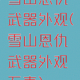 雪山恩仇武器外观(雪山恩仇武器外观五毒)