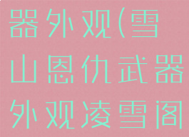 雪山恩仇武器外观(雪山恩仇武器外观凌雪阁)
