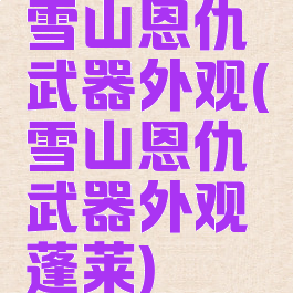 雪山恩仇武器外观(雪山恩仇武器外观蓬莱)