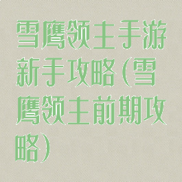 雪鹰领主手游新手攻略(雪鹰领主前期攻略)