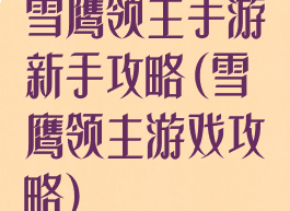 雪鹰领主手游新手攻略(雪鹰领主游戏攻略)