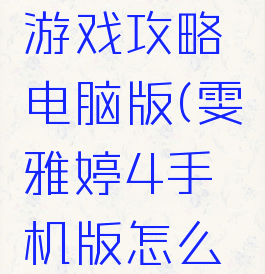 雯雅婷4游戏攻略电脑版(雯雅婷4手机版怎么玩)