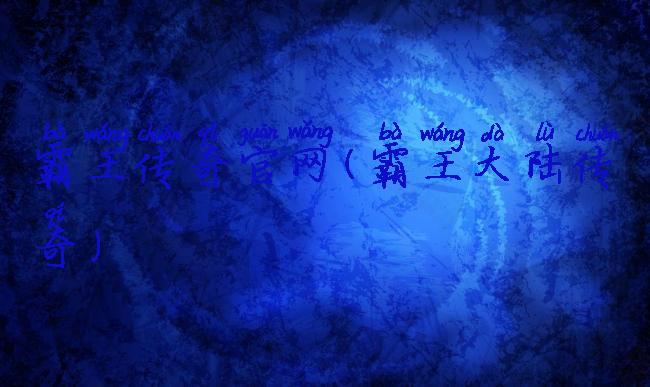 霸王传奇官网(霸王大陆传奇)