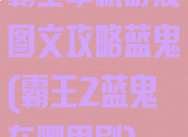 霸王单机游戏图文攻略蓝鬼(霸王2蓝鬼在哪里刷)
