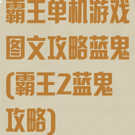 霸王单机游戏图文攻略蓝鬼(霸王2蓝鬼攻略)