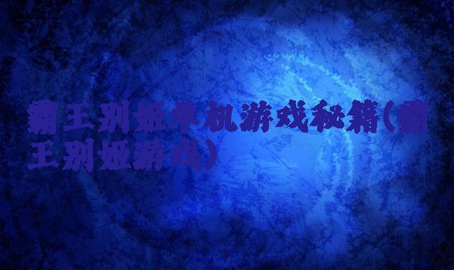 霸王别姬单机游戏秘籍(霸王别姬游戏)