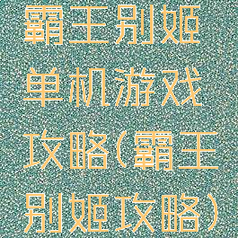 霸王别姬单机游戏攻略(霸王别姬攻略)