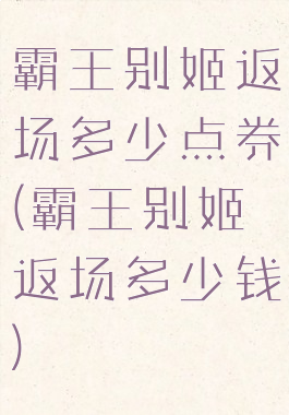 霸王别姬返场多少点券(霸王别姬返场多少钱)