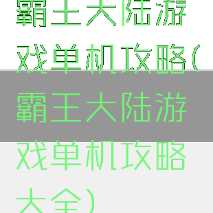 霸王大陆游戏单机攻略(霸王大陆游戏单机攻略大全)