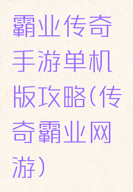 霸业传奇手游单机版攻略(传奇霸业网游)