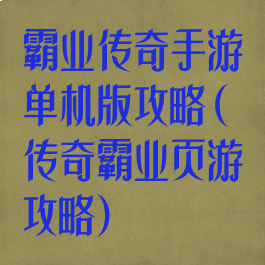 霸业传奇手游单机版攻略(传奇霸业页游攻略)