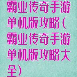 霸业传奇手游单机版攻略(霸业传奇手游单机版攻略大全)