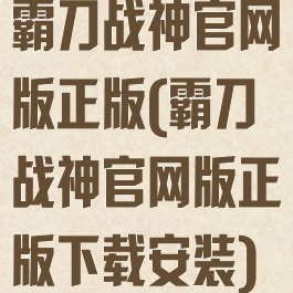 霸刀战神官网版正版(霸刀战神官网版正版下载安装)