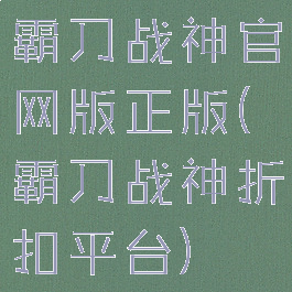 霸刀战神官网版正版(霸刀战神折扣平台)